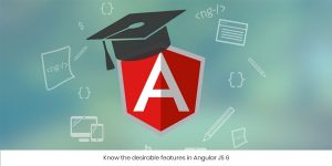 Know the desirable features in Angular JS 6 - Sumanastech